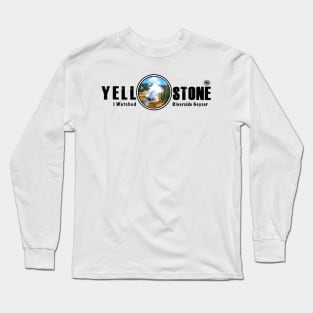 I Watched Riverside Geyser, Yellowstone National Park Long Sleeve T-Shirt